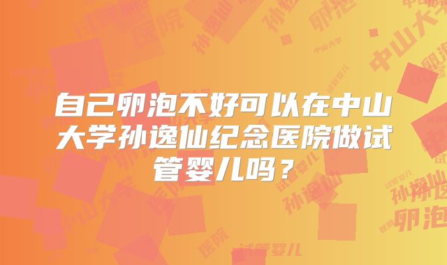 自己卵泡不好可以在中山大学孙逸仙纪念医院做试管婴儿吗？