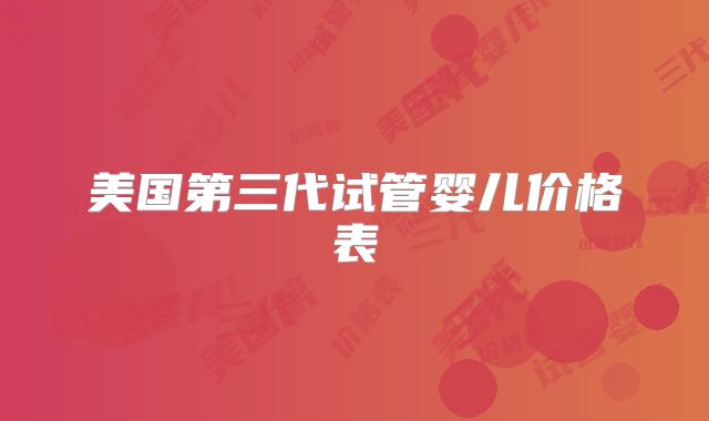 美国第三代试管婴儿价格表
