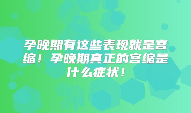 孕晚期有这些表现就是宫缩!孕晚期真正的宫缩是什么症状!