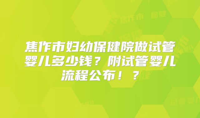 焦作市妇幼保健院做试管婴儿多少钱?附试管婴儿流程公布!?