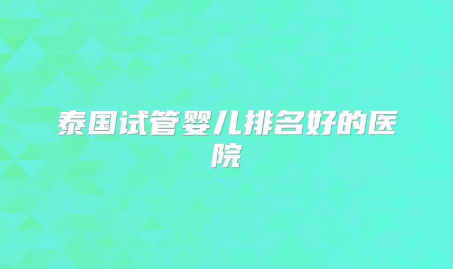 泰国试管婴儿排名好的医院