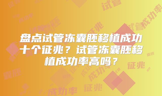 盘点试管冻囊胚移植成功十个征兆?试管冻囊胚移植成功率高吗?
