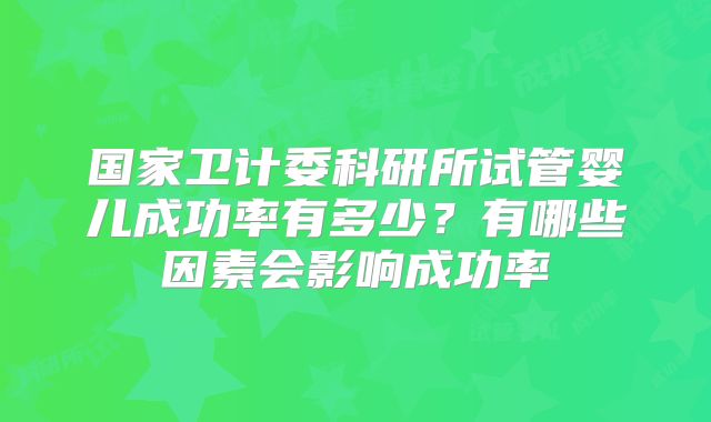 国家卫计委科研所试管婴儿成功率有多少?有哪些因素会影响成功率