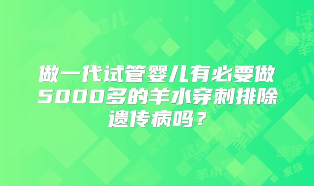 做一代试管婴儿有必要做5000多的羊水穿刺排除遗传病吗？