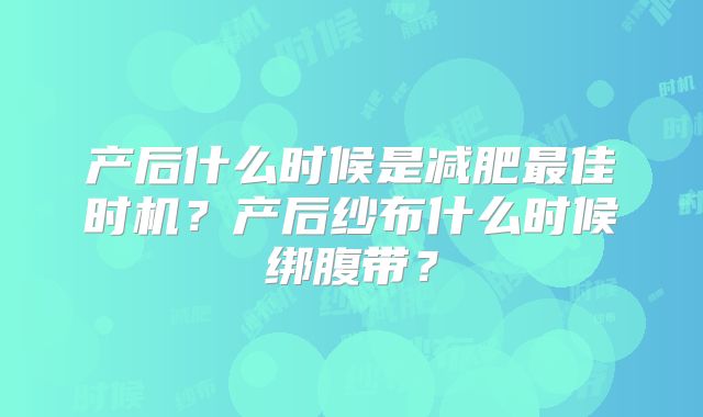 产后什么时候是减肥最佳时机?产后纱布什么时候绑腹带?