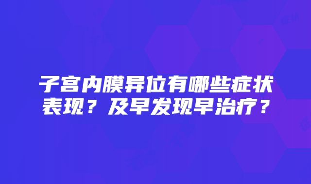 子宫内膜异位有哪些症状表现?及早发现早治疗?