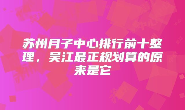 苏州月子中心排行前十整理,吴江最正规划算的原来是它