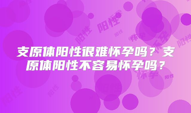 支原体阳性很难怀孕吗？支原体阳性不容易怀孕吗？