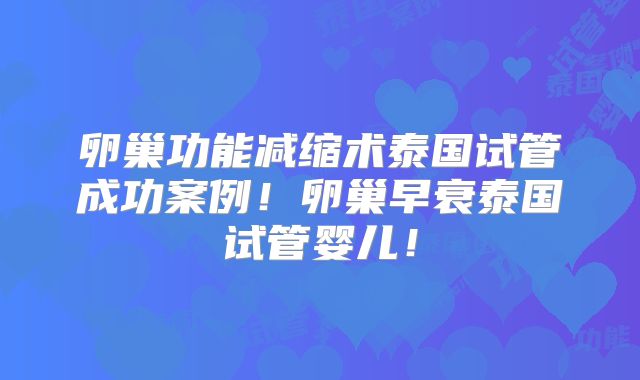 卵巢功能减缩术泰国试管成功案例！卵巢早衰泰国试管婴儿！