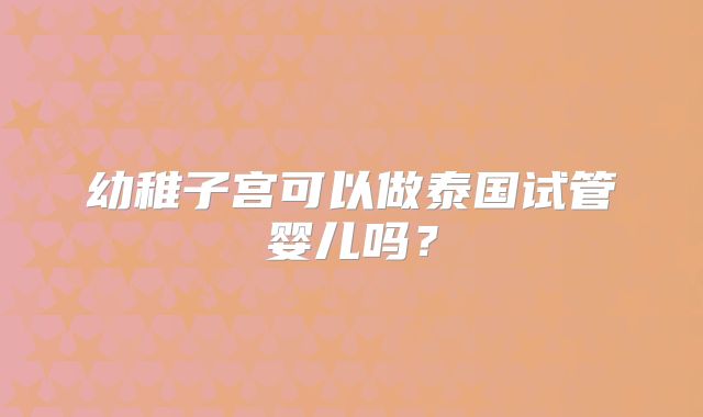 幼稚子宫可以做泰国试管婴儿吗？