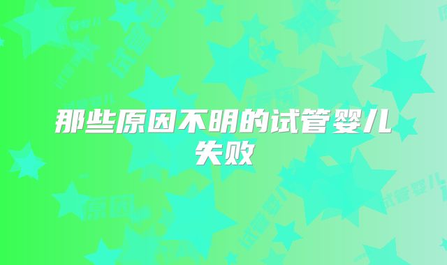 那些原因不明的试管婴儿失败