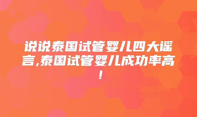 说说泰国试管婴儿四大谣言,泰国试管婴儿成功率高!