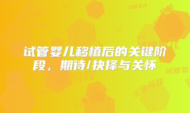 试管婴儿移植后的关键阶段,期待/抉择与关怀