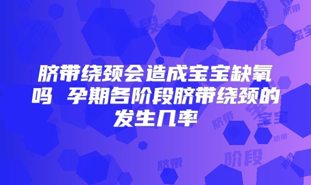 脐带绕颈会造成宝宝缺氧吗 孕期各阶段脐带绕颈的发生几率