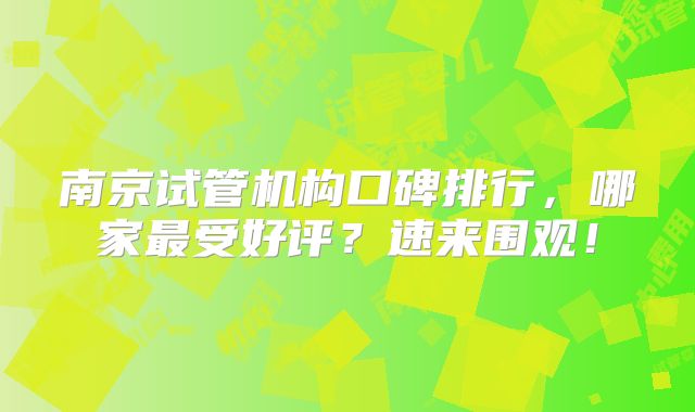 南京试管机构口碑排行，哪家最受好评？速来围观！