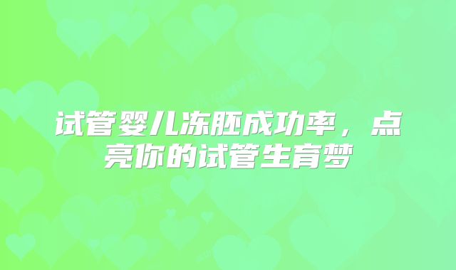 试管婴儿冻胚成功率，点亮你的试管生育梦