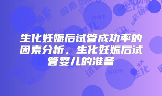生化妊娠后试管成功率的因素分析，生化妊娠后试管婴儿的准备