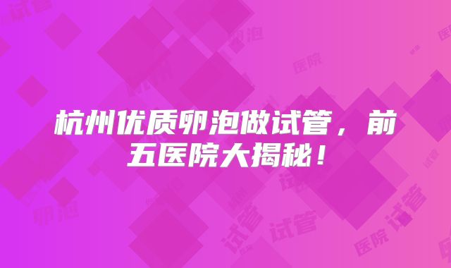 杭州优质卵泡做试管，前五医院大揭秘！