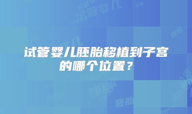 试管婴儿胚胎移植到子宫的哪个位置?