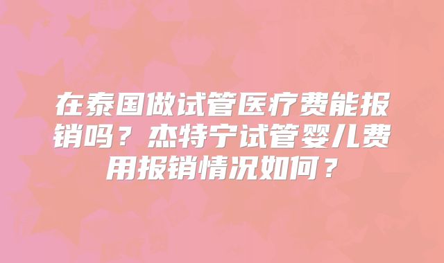 在泰国做试管医疗费能报销吗？杰特宁试管婴儿费用报销情况如何？