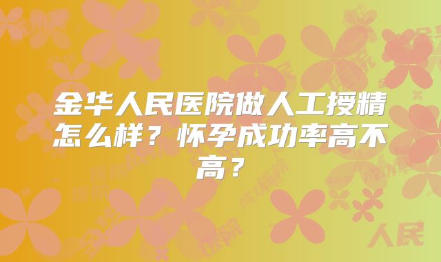 金华人民医院做人工授精怎么样？怀孕成功率高不高？