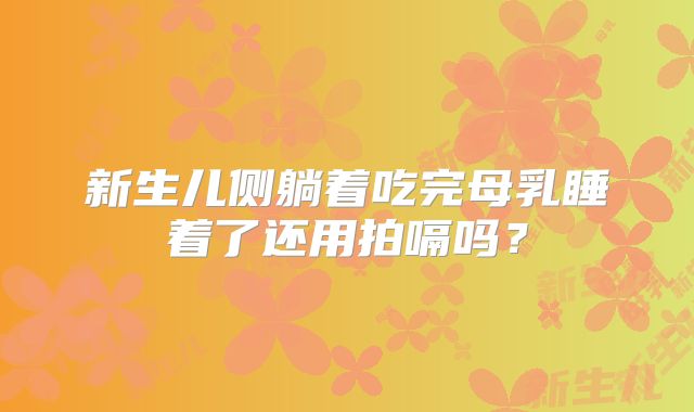 新生儿侧躺着吃完母乳睡着了还用拍嗝吗？