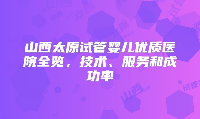 山西太原试管婴儿优质医院全览，技术、服务和成功率