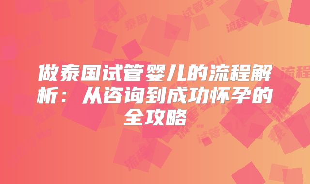 做泰国试管婴儿的流程解析：从咨询到成功怀孕的全攻略