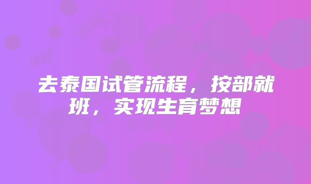去泰国试管流程,按部就班,实现生育梦想
