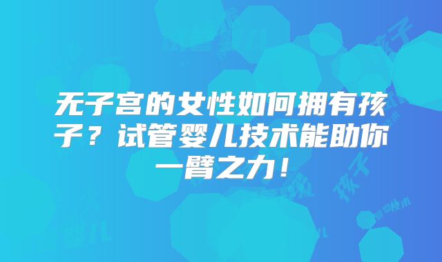 无子宫的女性如何拥有孩子?试管婴儿技术能助你一臂之力!