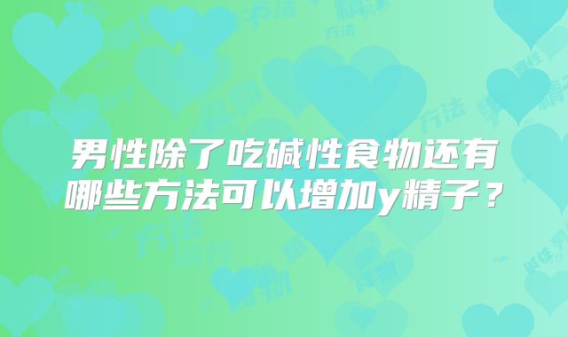 男性除了吃碱性食物还有哪些方法可以增加y精子？