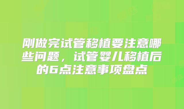 刚做完试管移植要注意哪些问题，试管婴儿移植后的6点注意事项盘点