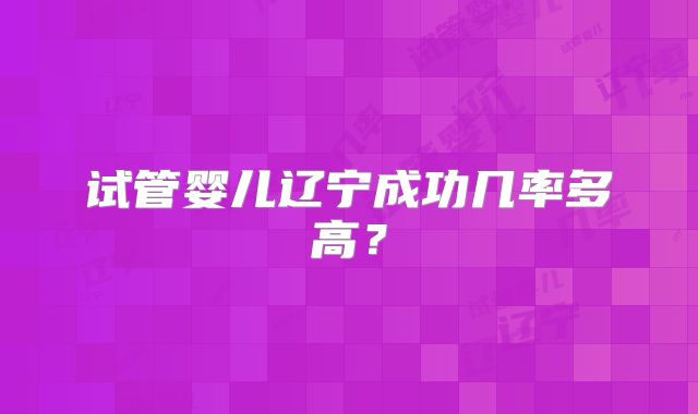 试管婴儿辽宁成功几率多高?