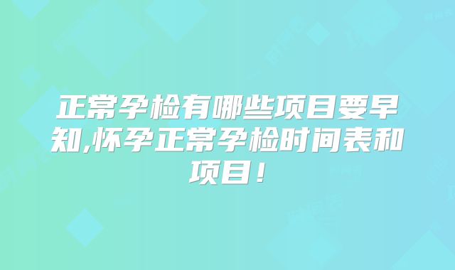 正常孕检有哪些项目要早知,怀孕正常孕检时间表和项目！