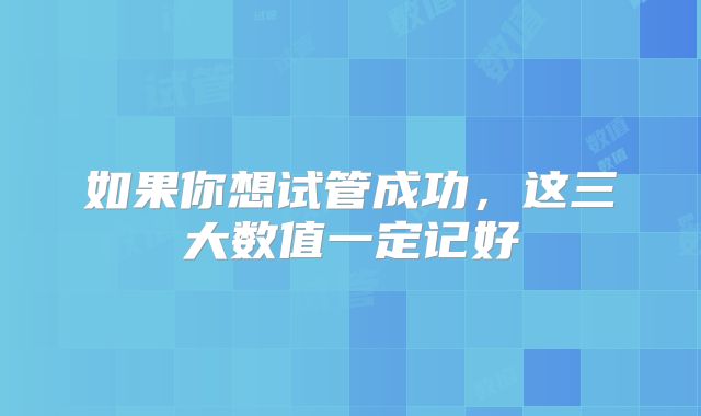 如果你想试管成功，这三大数值一定记好