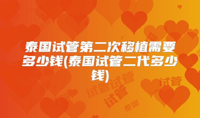 泰国试管第二次移植需要多少钱(泰国试管二代多少钱)