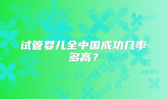试管婴儿全中国成功几率多高？
