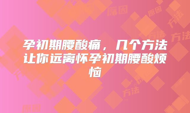 孕初期腰酸痛，几个方法让你远离怀孕初期腰酸烦恼