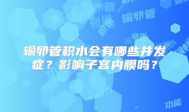 输卵管积水会有哪些并发症？影响子宫内膜吗？