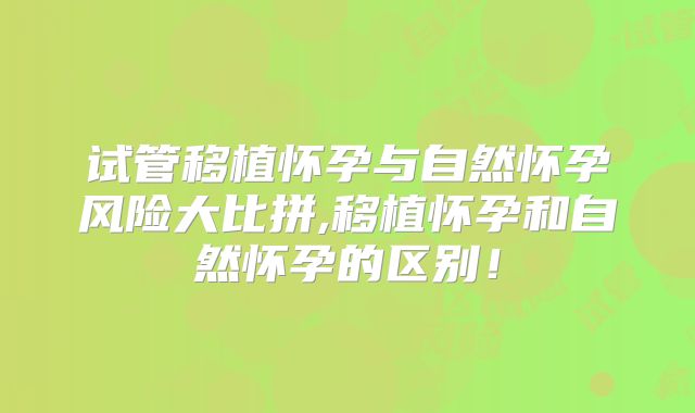 试管移植怀孕与自然怀孕风险大比拼,移植怀孕和自然怀孕的区别！