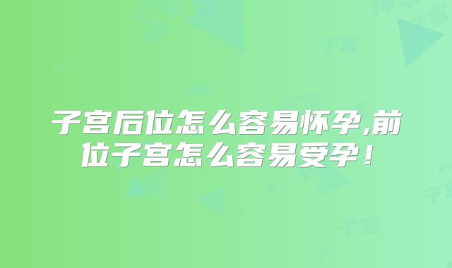 子宫后位怎么容易怀孕,前位子宫怎么容易受孕!