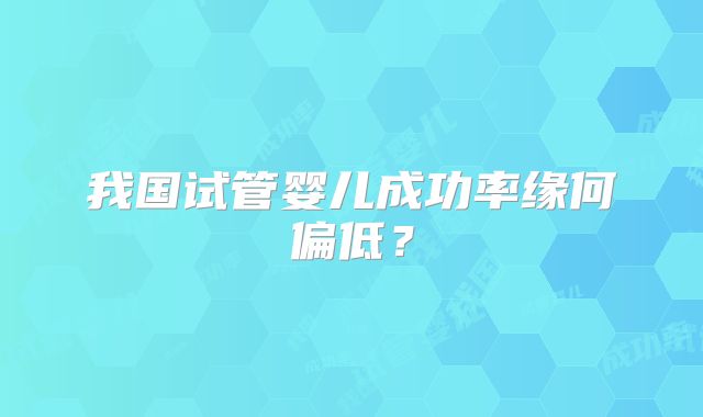 我国试管婴儿成功率缘何偏低?