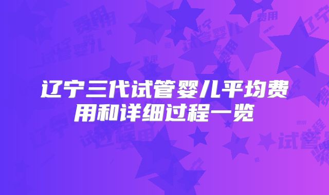 辽宁三代试管婴儿平均费用和详细过程一览