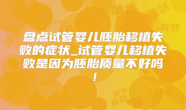 盘点试管婴儿胚胎移植失败的症状_试管婴儿移植失败是因为胚胎质量不好吗！