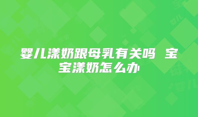 婴儿漾奶跟母乳有关吗 宝宝漾奶怎么办