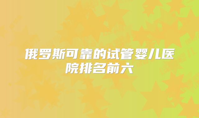 俄罗斯可靠的试管婴儿医院排名前六