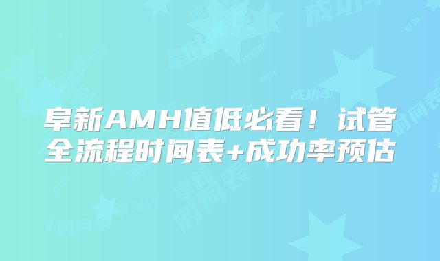 阜新AMH值低必看!试管全流程时间表+成功率预估