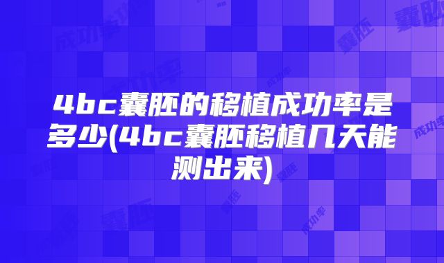 4bc囊胚的移植成功率是多少(4bc囊胚移植几天能测出来)