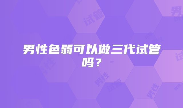 男性色弱可以做三代试管吗？