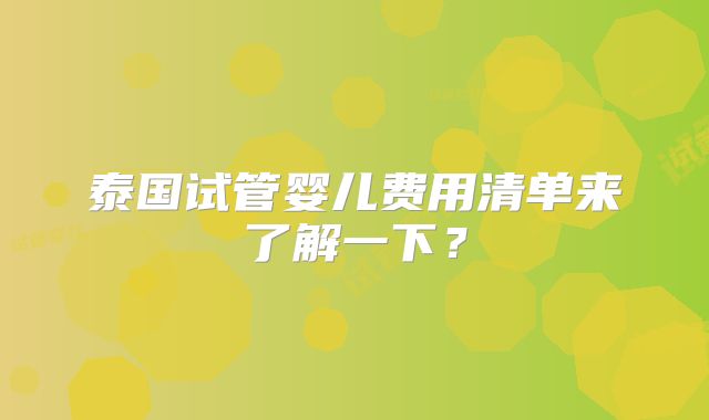 泰国试管婴儿费用清单来了解一下？